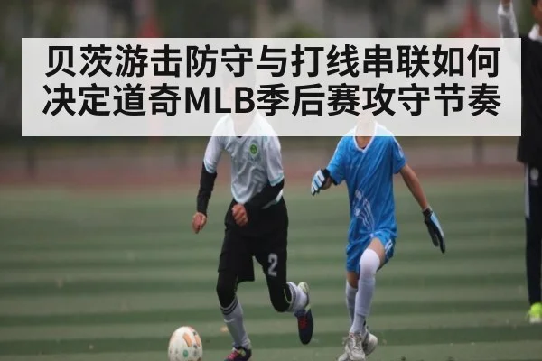 贝茨游击防守与打线串联如何决定道奇MLB季后赛攻守节奏 - kaiyun