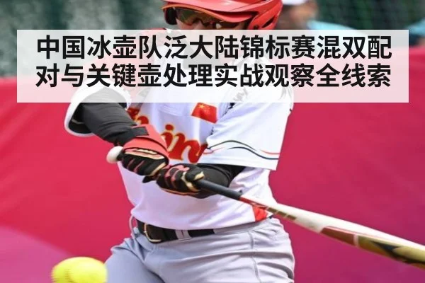 中国冰壶队泛大陆锦标赛混双配对与关键壶处理实战观察全线索(kaiyun)